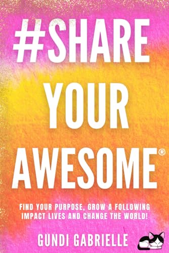 #ShareYourAWESOME®: Find your Purpose, Grow a Following, Impact Lives and Change the World! - Share Your AWESOME! (Passive Income Freedom Series)
