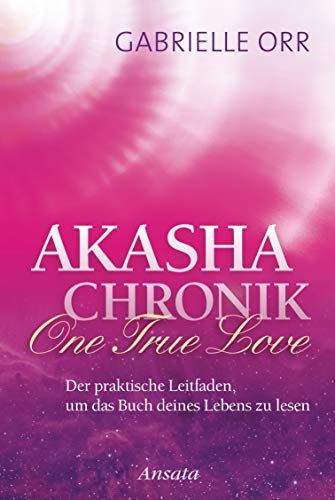 Akasha-Chronik. One True Love: Der praktische Leitfaden, um das Buch deines Lebens zu lesen