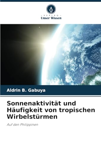 Sonnenaktivität und Häufigkeit von tropischen Wirbelstürmen: Auf den Philippinen von Verlag Unser Wissen