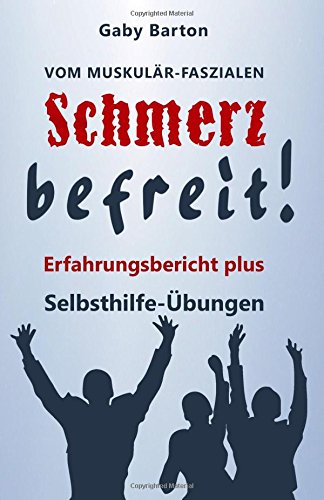 Vom muskulär-faszialen Schmerz befreit!: Erfahrungsbericht plus Selbsthilfe Übungen für alternative Behandlungswege