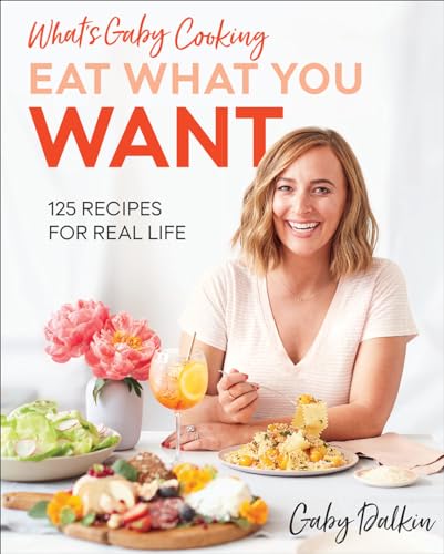 What's Gaby Cooking Eat What You Want: 125 Recipes for Real Life