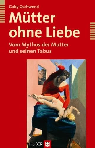 Mütter ohne Liebe: Vom Mythos der Mutter und seinen Tabus von HOGREFE (VORM. VERLAG HANS HUBER )