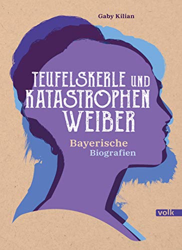 Teufelskerle und Katastrophenweiber: Bayerische Biografien