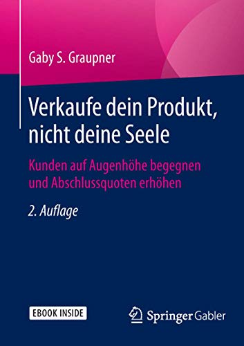 Verkaufe dein Produkt, nicht deine Seele: Kunden auf Augenhöhe begegnen und Abschlussquoten erhöhen von Gabler Verlag