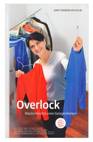 Overlock - Modisches für viele Gelegenheiten: Umgang mit der Overlock im heimischen Bereich - von der Vorbereitung bis zum fertigen Produkt: Alle ... mit der Overlock im heimischen Bereich.
