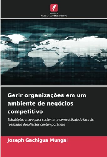 Gerir organizações em um ambiente de negócios competitivo: Estratégias-chave para sustentar a competitividade face às realidades desafiantes contemporâneas von Edições Nosso Conhecimento