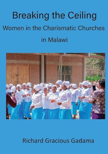 Breaking the Ceiling: Women in the Charismatic Churches in Malawi von Luviri Press