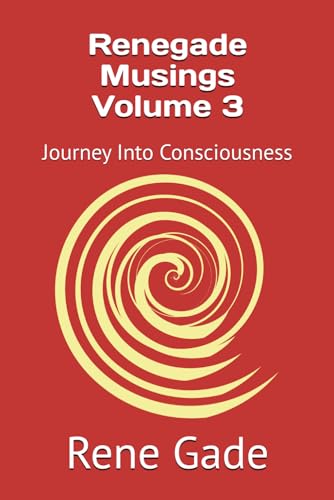 Renegade Musings Volume 3: Journey Into Consciousness
