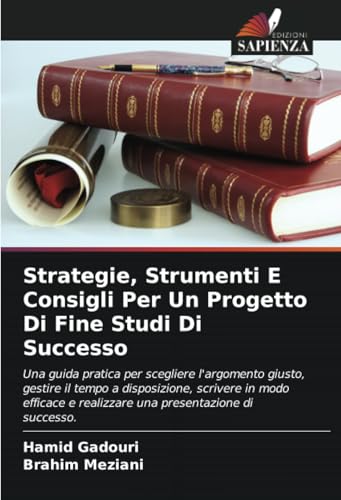 Strategie, Strumenti E Consigli Per Un Progetto Di Fine Studi Di Successo: Una guida pratica per scegliere l'argomento giusto, gestire il tempo a ... e realizzare una presentazione di successo. von Edizioni Sapienza