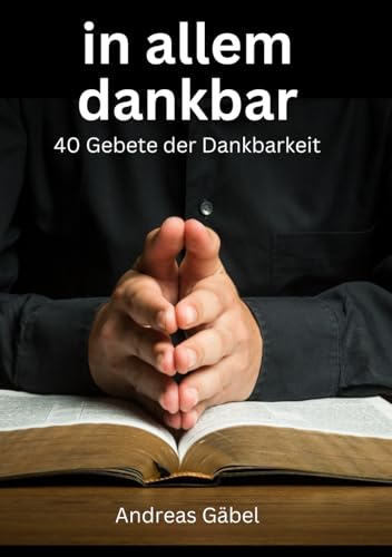 in allem dankbar: 40 Gebete der Dankbarkeit (Quellen der Kraft: In jedem Wort liegt Stärke) von Independently published