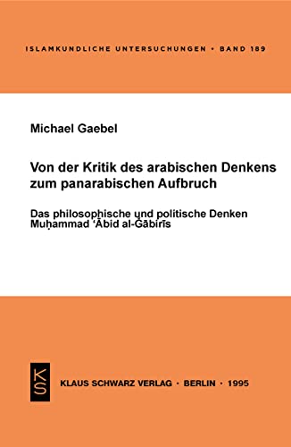 Von der Kritik des arabischen Denkens zum panarabischen Aufbruch: Das philosophische und politische Denken Muhammad c-Abid al-Gabiris (Islamkundliche Untersuchungen, 189) von Klaus Schwarz Verlag