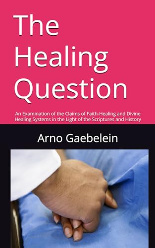 The Healing Question: An Examination of the Claims of Faith-Healing and Divine Healing Systems in the Light of the Scriptures and History von Independently published