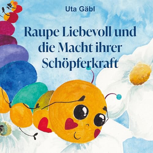 Raupe Liebevoll und die Macht ihrer Schöpferkraft: Ein Geschenkbuch, das Liebe, Frieden, Dankbarkeit und Zuversicht verströmt Raupe Liebevoll und die Macht ihrer Schöpferkraft: Ein Geschenkbuch, das Liebe, Frieden, Dankbarkeit und Zuversicht verströmt