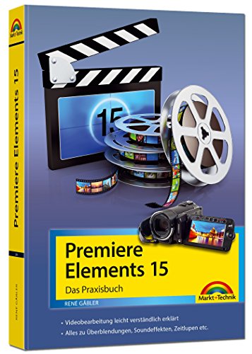 Premiere Elements 15 - Das Praxisbuch: Das Praxisbuch. Videobearbeitung leicht verständlich erklärt. Alles zu Überblendungen, Soundeffekten, Zeitlupen etc.