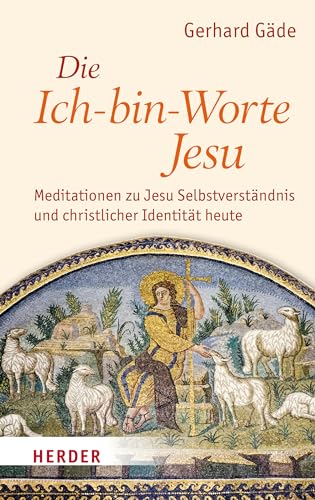 Die Ich-bin-Worte Jesu: Meditationen zu Jesu Selbstverständnis und christlicher Identität heute von Verlag Herder