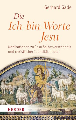 Die Ich-bin-Worte Jesu: Meditationen zu Jesu Selbstverständnis und christlicher Identität heute von VERLAG HERDER GMBH