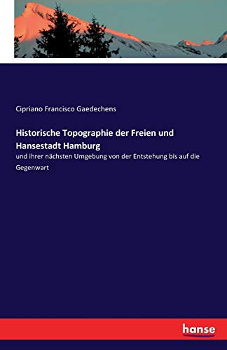 Historische Topographie der Freien und Hansestadt Hamburg: und ihrer nächsten Umgebung von der Entstehung bis auf die Gegenwart Historische Topographie der Freien und Hansestadt Hamburg: und ihrer nächsten Umgebung von der Entstehung bis auf die Gegenwart von Hansebooks