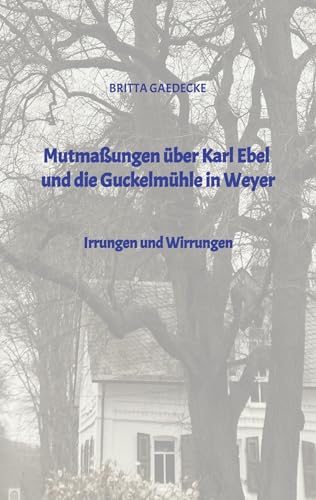 Mutmaßungen über Karl Ebel und die Guckelmühle in Weyer: Irrungen und Wirrungen von tredition