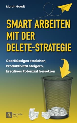 Smart Arbeiten mit der Delete-Strategie: Überflüssiges streichen, Produktivität steigern, kreatives Potenzial freisetzen von Remote Verlag