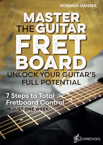 Master the Guitar Fretboard - Unlock Your Guitar’s Full Potential: 7 Steps to Total Fretboard Control in Just One Week von Guitarschool