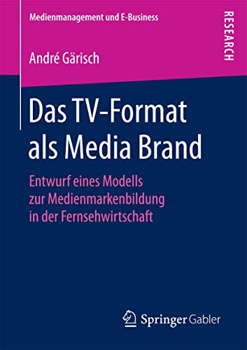 Das TV-Format als Media Brand: Entwurf eines Modells zur Medienmarkenbildung in der Fernsehwirtschaft (Medienmanagement und E-Business)