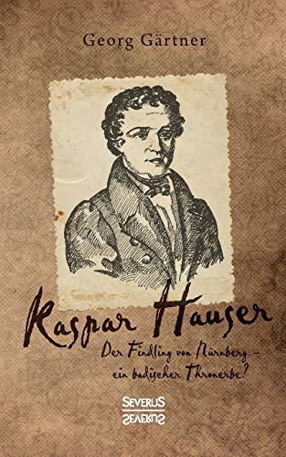 Kaspar Hauser: Der Findling von Nürnberg¿ ein badischer Thronerbe?
