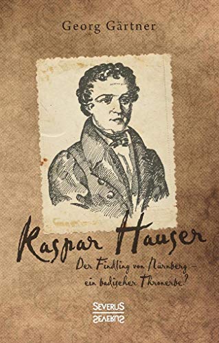Kaspar Hauser: Der Findling von Nürnberg – ein badischer Thronerbe? von Severus Verlag
