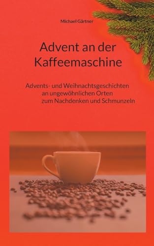 Advent an der Kaffeemaschine: Advents- und Weihnachtsgeschichten an ungewöhnlichen Orten zum Nachdennken und Schmunzeln von Books on Demand