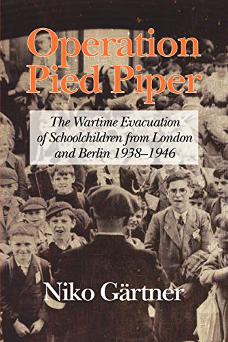 Operation Pied Piper: The Wartime Evacuation of Schoolchildren from London and Berlin 1938-46