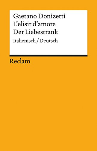 L'elisir d'amore / Der Liebestrank. Italienisch/Deutsch: Donizetti, Gaetano; Romani, Felice – zweisprachige Ausgabe; Klassiker der Musikgeschichte (Reclams Universal-Bibliothek)