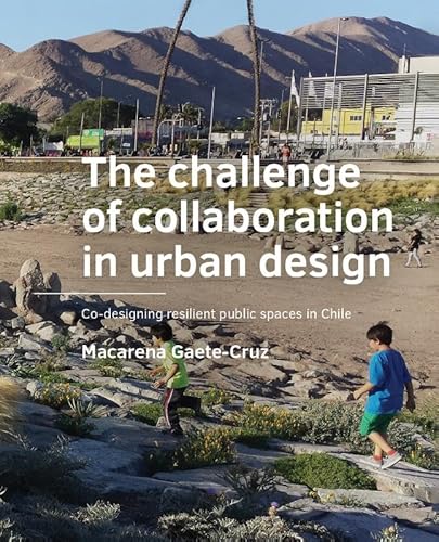 The challenge of collaborating in urban design: Co-designing resilient public spaces in Chile (A+BE Architecture and the Built Environment) von TU Delft