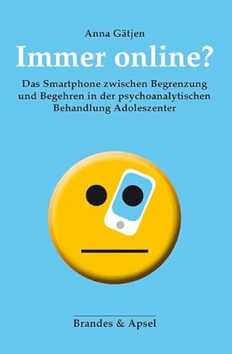 Immer online?: Das Smartphone zwischen Begrenzung und Begehren in der psychoanalytischen Behandlung Adoleszenter von Brandes + Apsel Verlag Gm
