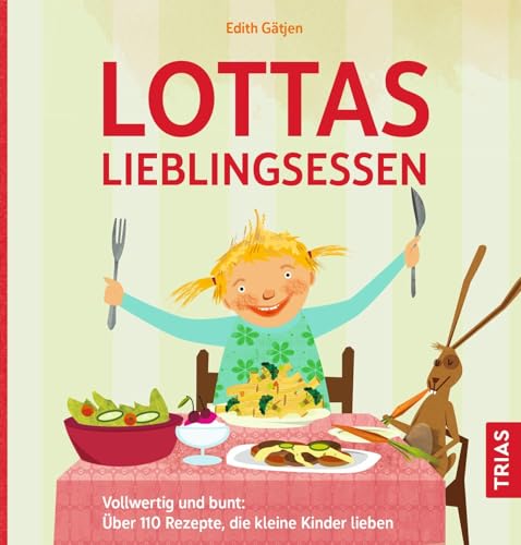 Lottas Lieblingsessen: Vollwertig und bunt: Über 110 Rezepte, die kleine Kinder lieben