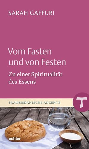 Vom Fasten und von Festen: Zu einer Spiritualität des Essens (Franziskanische Akzente) von Echter