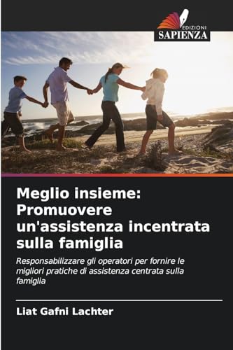 Meglio insieme: Promuovere un'assistenza incentrata sulla famiglia: Responsabilizzare gli operatori per fornire le migliori pratiche di assistenza centrata sulla famiglia von Edizioni Sapienza