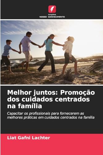 Melhor juntos: Promoção dos cuidados centrados na família: Capacitar os profissionais para fornecerem as melhores práticas em cuidados centrados na família von Edições Nosso Conhecimento