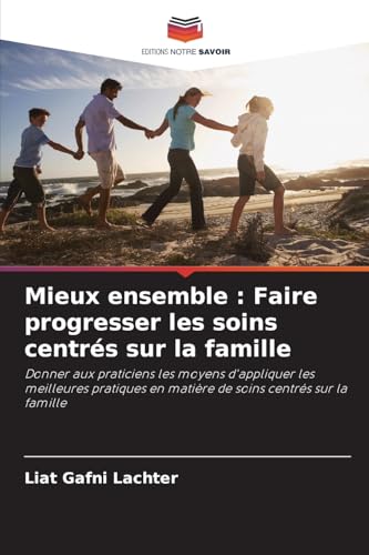 Mieux ensemble : Faire progresser les soins centrés sur la famille: Donner aux praticiens les moyens d'appliquer les meilleures pratiques en matière de soins centrés sur la famille von Editions Notre Savoir