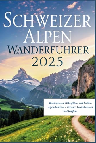 Schweizer Alpen Wanderführer 2025: Wanderrouten, Höhenführer und Insider-Alpenabenteuer – Zermatt, Lauterbrunnen und Jungfrau Schweizer Alpen Wanderführer 2025: Wanderrouten, Höhenführer und Insider-Alpenabenteuer – Zermatt, Lauterbrunnen und Jungfrau von Independently published