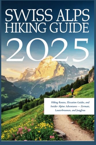 Swiss Alps Hiking Guide 2025: Hiking Routes, Elevation Guides, and Insider Alpine Adventures — Zermatt, Lauterbrunnen, and Jungfrau Swiss Alps Hiking Guide 2025: Hiking Routes, Elevation Guides, and Insider Alpine Adventures — Zermatt, Lauterbrunnen, and Jungfrau von Independently published