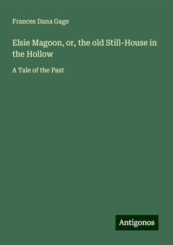 Elsie Magoon, or, the old Still-House in the Hollow: A Tale of the Past von Antigonos Verlag