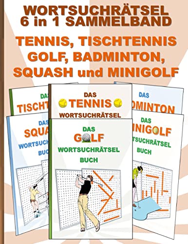 WORTSUCHRÄTSEL 6 in 1 SAMMELBAND TENNIS, TISCHTENNIS, GOLF, BADMINTON, SQUASH und MINIGOLF: Rätsel Rätselbuch Suchsel Worträtsel Sport Spiel Spieler ... Demenz Studenten Schüler Schule