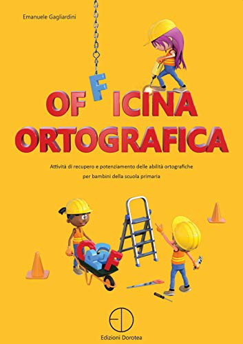 Officina ortografica. Attività di recupero e potenziamento delle abilità ortografiche per bambini della scuola primaria Officina ortografica. Attività di recupero e potenziamento delle abilità ortografiche per bambini della scuola primaria