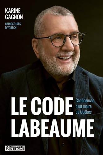 LE CODE LABEAUME. CONFIDENCES D'UN MAIRE DE QUEBEC LE CODE LABEAUME. CONFIDENCES D'UN MAIRE DE QUEBEC von DE L HOMME