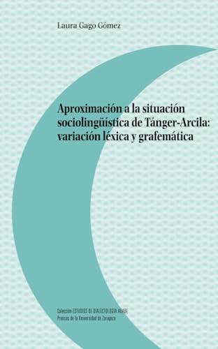 Aproximación a la situación sociolingüística de Tánger-Arcila: variación léxica y grafemática (Estudios de dialectología árabe, Band 14) von Prensas de la Universidad de Zaragoza