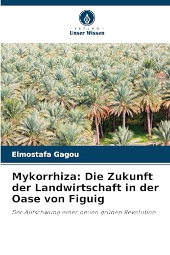 Mykorrhiza: Die Zukunft der Landwirtschaft in der Oase von Figuig: Der Aufschwung einer neuen grünen Revolution von Verlag Unser Wissen