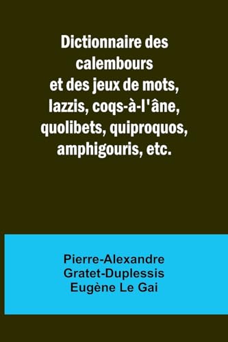Dictionnaire des calembours et des jeux de mots, lazzis, coqs-à-l'âne, quolibets, quiproquos, amphigouris, etc. von Alpha Edition