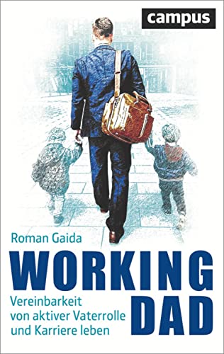 Working Dad: Vereinbarkeit von aktiver Vaterrolle und Karriere leben von Campus Verlag