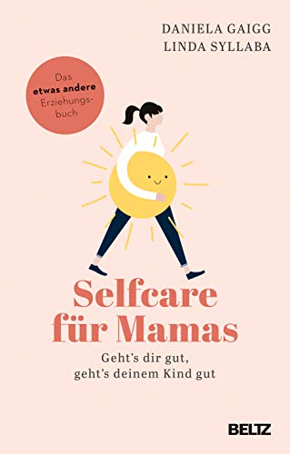 Selfcare für Mamas: Geht’s dir gut, geht’s deinem Kind gut. Das etwas andere Erziehungsbuch von Beltz