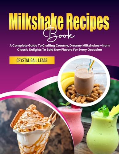 Milkshake Recipes Book: A Complete Guide To Crafting Creamy, Dreamy Milkshakes—from Classic Delights To Bold New Flavors For Every Occasion von Independently published