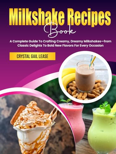 Milkshake Recipes Book: A Complete Guide To Crafting Creamy, Dreamy Milkshakes—from Classic Delights To Bold New Flavors For Every Occasion von Independently published